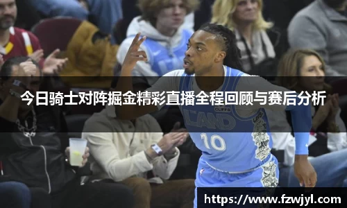 今日骑士对阵掘金精彩直播全程回顾与赛后分析